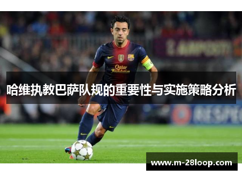 哈维执教巴萨队规的重要性与实施策略分析