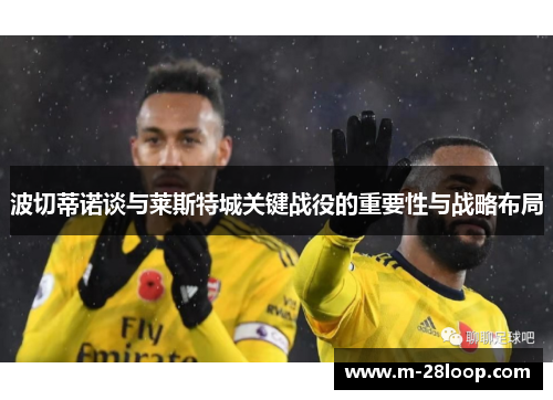 波切蒂诺谈与莱斯特城关键战役的重要性与战略布局