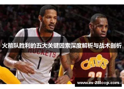 火箭队胜利的五大关键因素深度解析与战术剖析