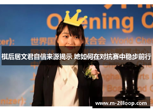 棋后居文君自信来源揭示 她如何在对抗赛中稳步前行