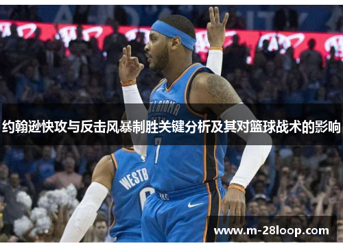 约翰逊快攻与反击风暴制胜关键分析及其对篮球战术的影响