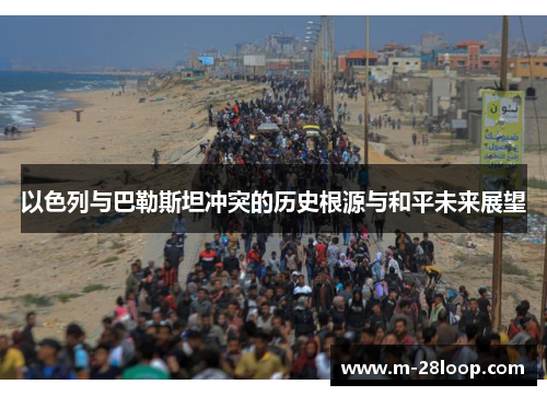 以色列与巴勒斯坦冲突的历史根源与和平未来展望
