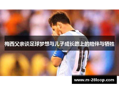 梅西父亲谈足球梦想与儿子成长路上的陪伴与牺牲