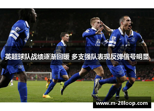 英超球队战绩逐渐回暖 多支强队表现反弹信号明显