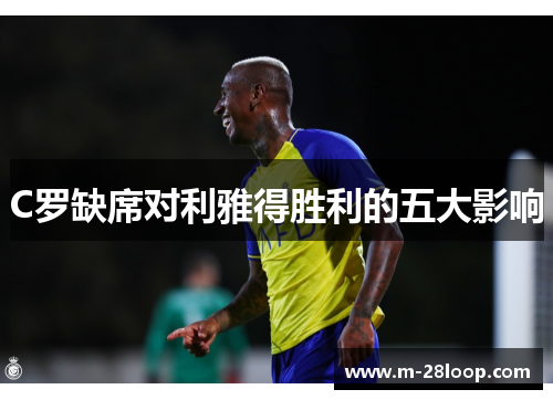 C罗缺席对利雅得胜利的五大影响