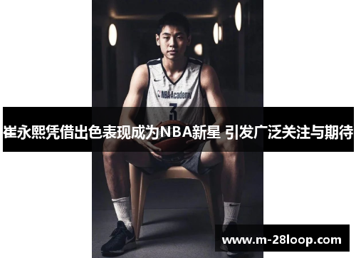 崔永熙凭借出色表现成为NBA新星 引发广泛关注与期待